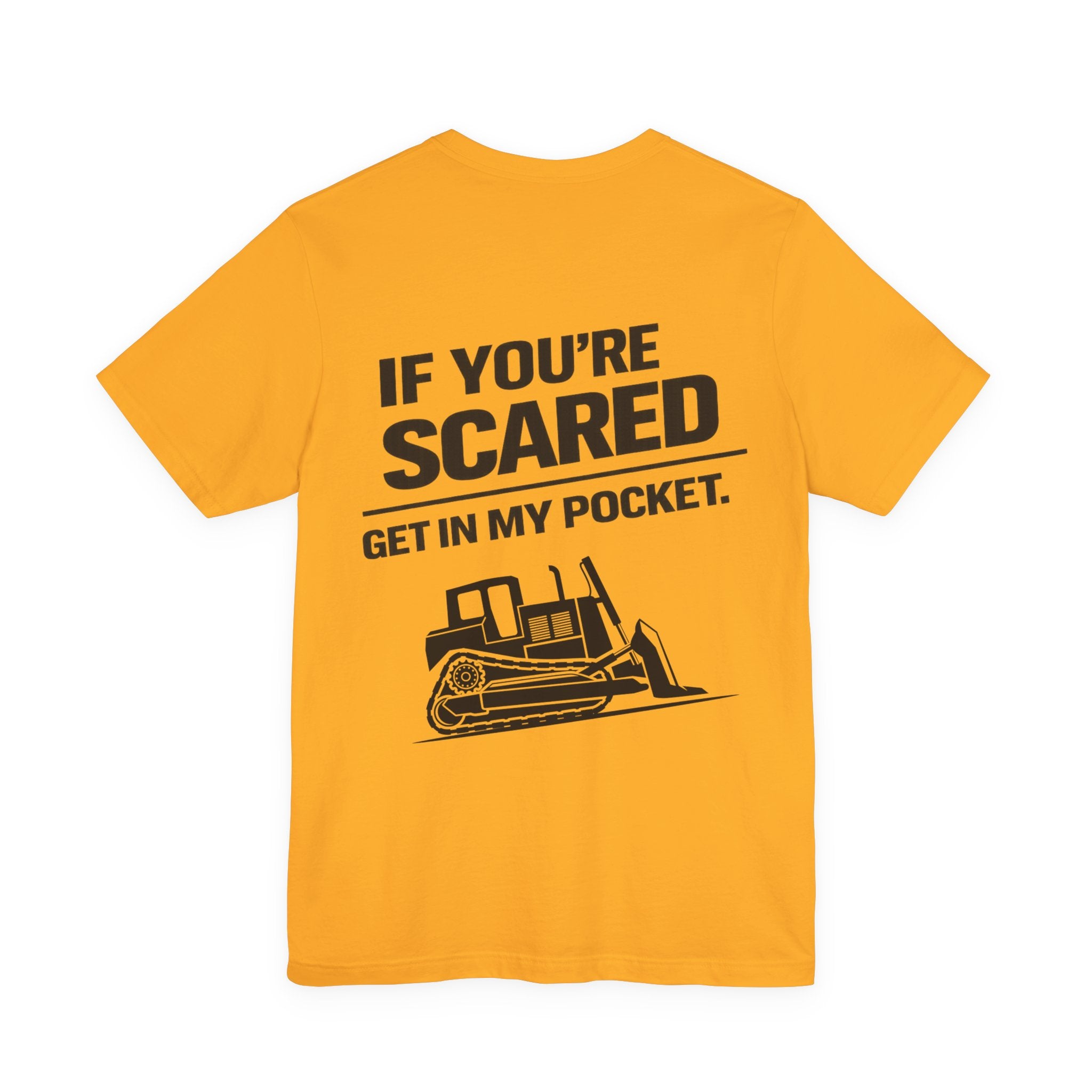 If You're Scared Get In My Pocket Bulldozer T-Shirt